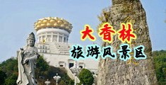 黑丝JK操逼无码网站亚洲中国浙江-绍兴大香林旅游风景区